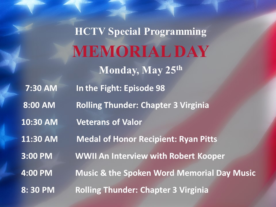 7:30 AM In the Fight: Episode 98 8:00 AM Rolling Thunder: Chapter 3 Virginia 10:30 AM Veterans of Valor 11:30 AM Medal of Honor Recipient: Ryan Pitts 3:00 PM WWII An Interview with Robert Kooper 4:00 PM Music & the Spoken Word Memorial Day Music 8: 30 PM Rolling Thunder: Chapter 3 Virginia